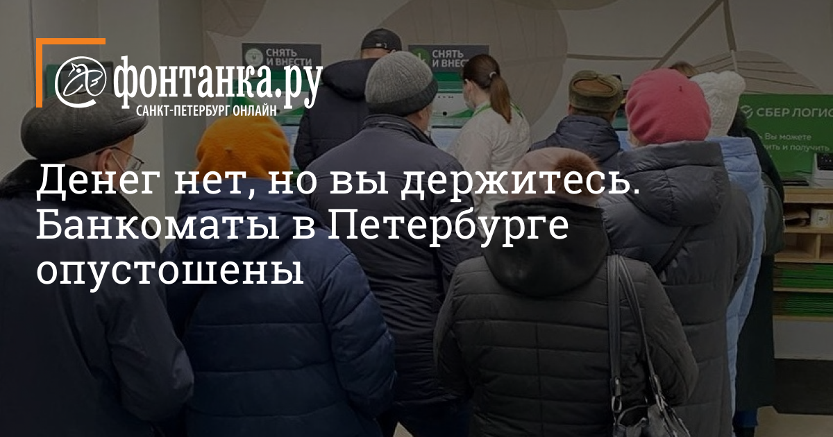 Денег нет, но вы держитесь. Банкоматы в Петербурге опустошены  25 февраля 2022  ФОНТАНКА.ру