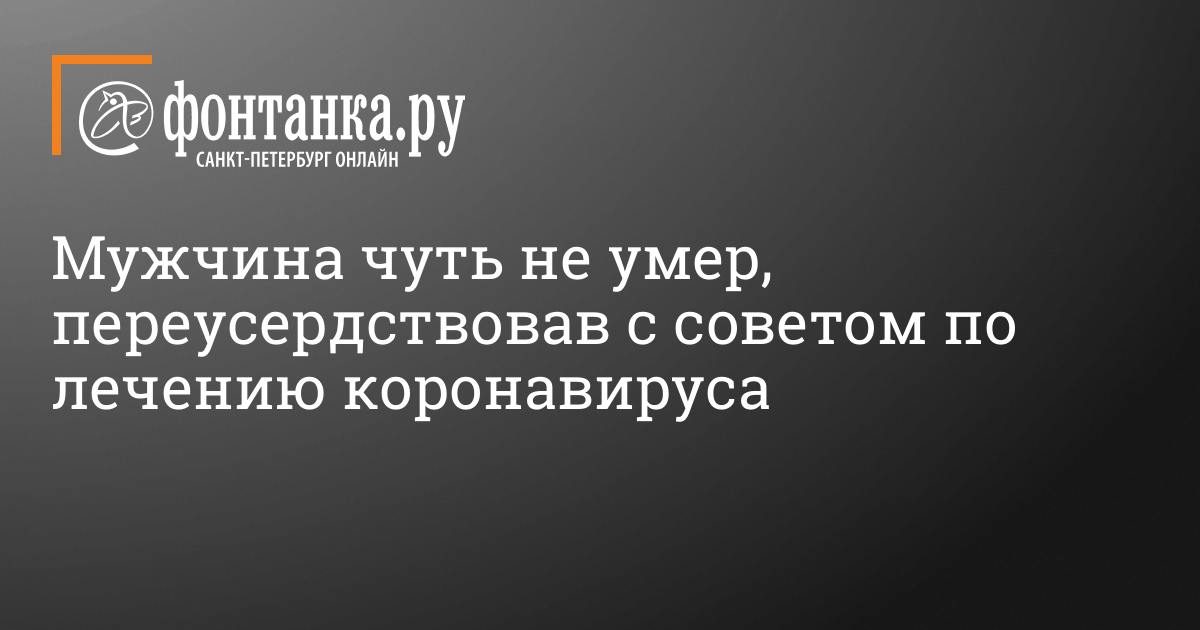Мужчина чуть не умер, перестарался с советом по лечению коронавируса — Общество — Новости Санкт-Петербурга