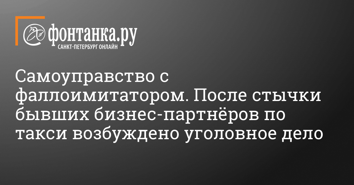 Бизнес-разговор двух жителей Петербурга с применением фаллоимитатора стал уголовному делу 26 декабря 2020 — События — Новости Санкт-Петербурга