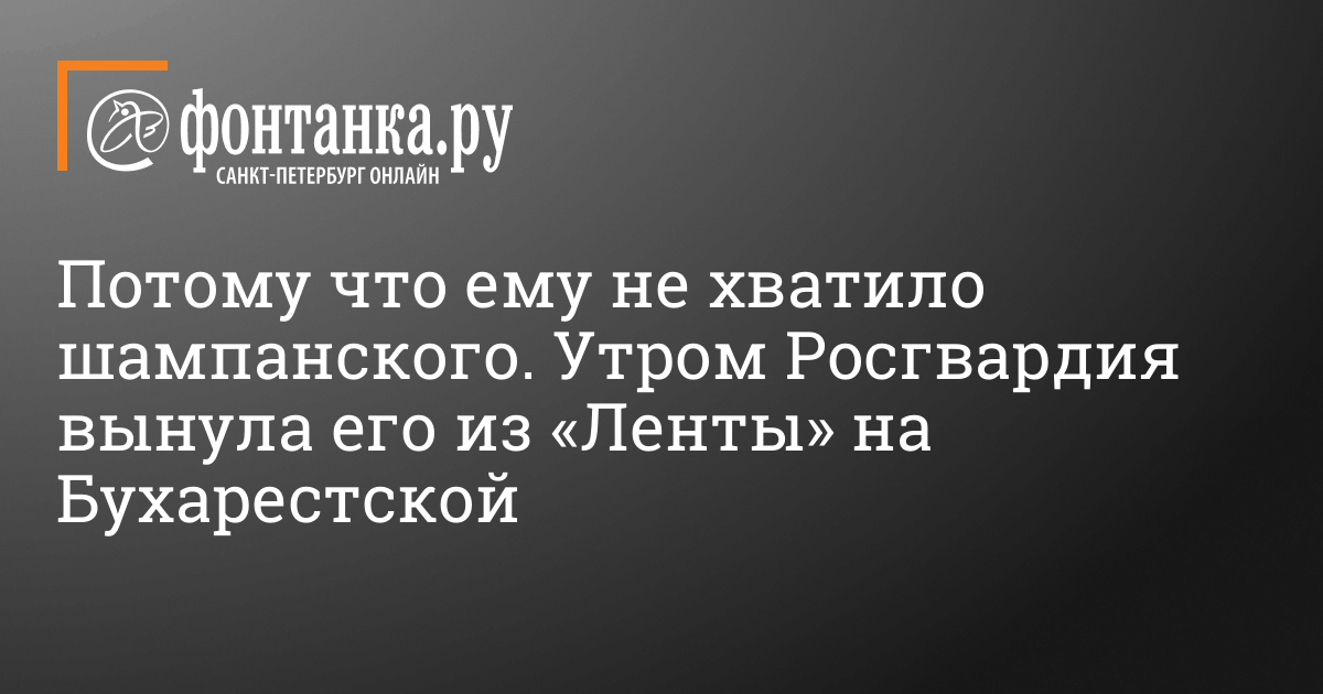 Потому что ему не хватило шампанского. Утром Росгвардия вынула его из «Ленты» на Бухарестской — Приключения — Новости Санкт-Петербурга