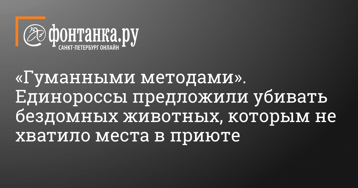 Gumannymi Metodami Garantiruyushimi Bystruyu I Bezboleznennuyu Smert Edinorossy Predlozhili Ubivat Bezdomnyh Zhivotnyh Kotorym Ne Hvatilo Mesta V Priyute Obshestvo Novosti Sankt Peterburga Fontanka Ru