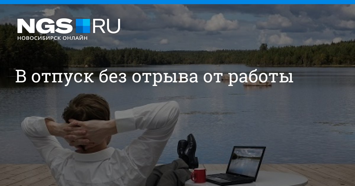 В отпуск без отрыва от работы | НГС - новостиНовосибирска